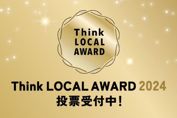 Think LOCAL AWARD 2024 投票受付中！<br/>みなさまのご投票で4つの賞を決定します。<br/>投票期間：2025年1月16日(木)まで